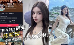 抖音网红御姐『陈昕媛』被爆出跟金主约炮视频！