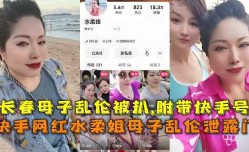 长春母子乱luan伦被扒，附带快手号