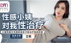 EMX069 性感小姨对我性治疗 小姨风骚又性感的身体才能治疗我的肿胀