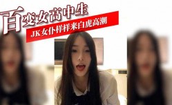 百变女高中生 JK女仆样样来白虎高潮