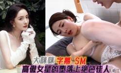 幂大咪咪高傲女明星的堕落上绝色佳人
