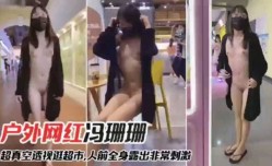 最新上市！【网爆门事件】网红冯珊珊户外真空透视装逛超市