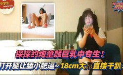 1最新上市！【中学生】探探约炮童颜巨乳中专生，打开腿让舔tian小肥逼-18cm大屌直接干趴