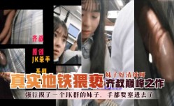 最新上市！【地铁真实猥亵】齐叔巅峰之作-强行摸了一个JK群的妹mei子，手都要塞进去了，妹mei子好清纯呀！
