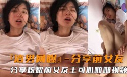 渣男网爆  渣男分享炫耀与前男友王可心的啪pa啪视频