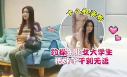 约操东北女大学生十八般姿势把妹mei子干到无语